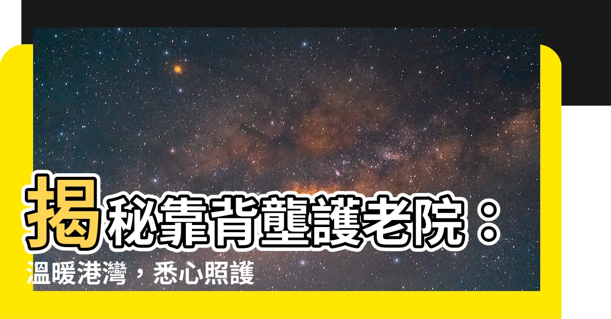 【靠背壟護老院】揭秘靠背壟護老院：温暖港灣，悉心照護