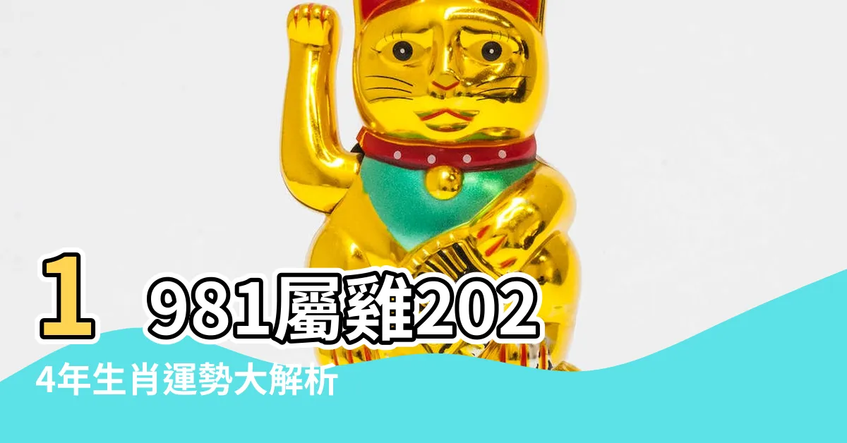 【1981屬雞2024運勢】1981屬雞2024年生肖運勢大解析！好運報到、財運亨通！