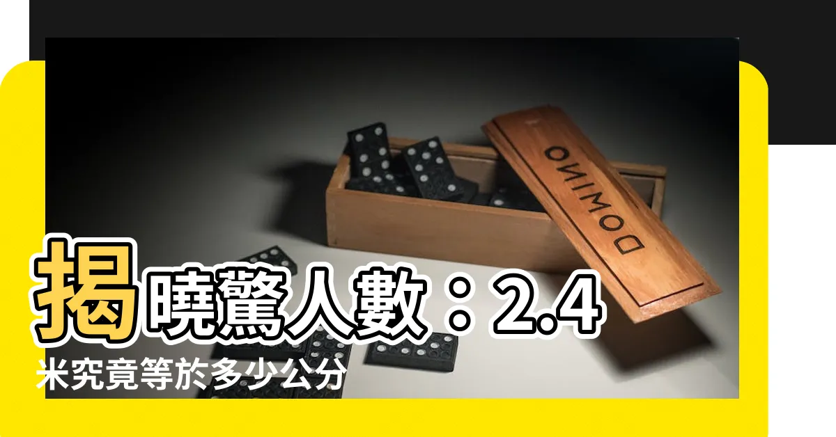 【2.4米幾公分】揭曉驚人數：2.4米究竟等於多少公分？