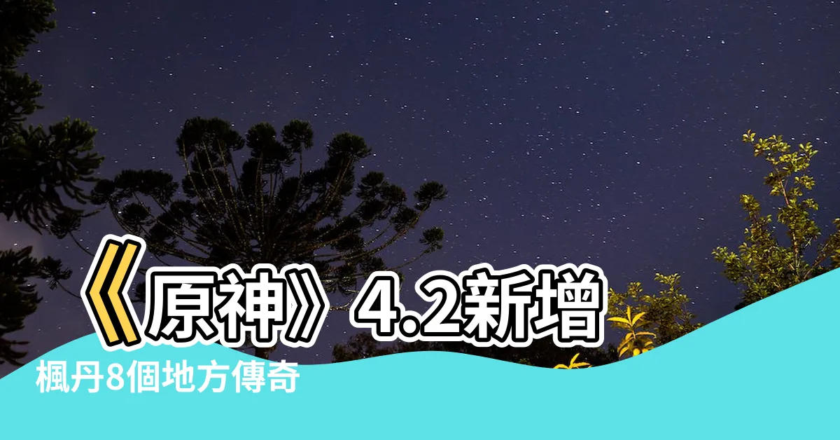 【地方傳奇】《原神》4.2新增楓丹8個地方傳奇 攻略一網打盡