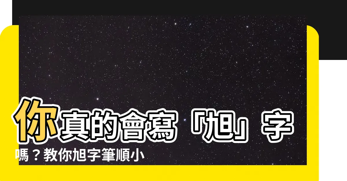 【旭筆劃】你真的會寫「旭」字嗎？教你旭字筆順小秘訣，輕鬆掌握「旭」！