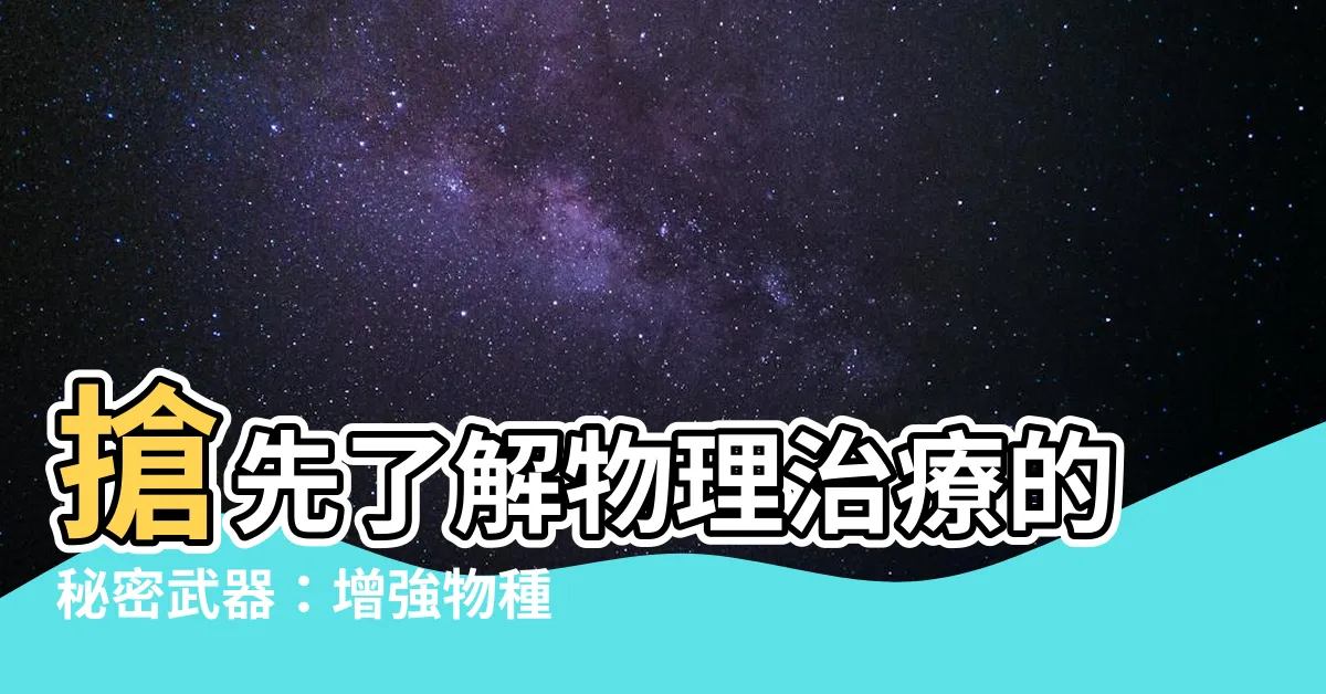 【增強物種類】搶先瞭解物理治療的秘密武器：增強物種類大公開！