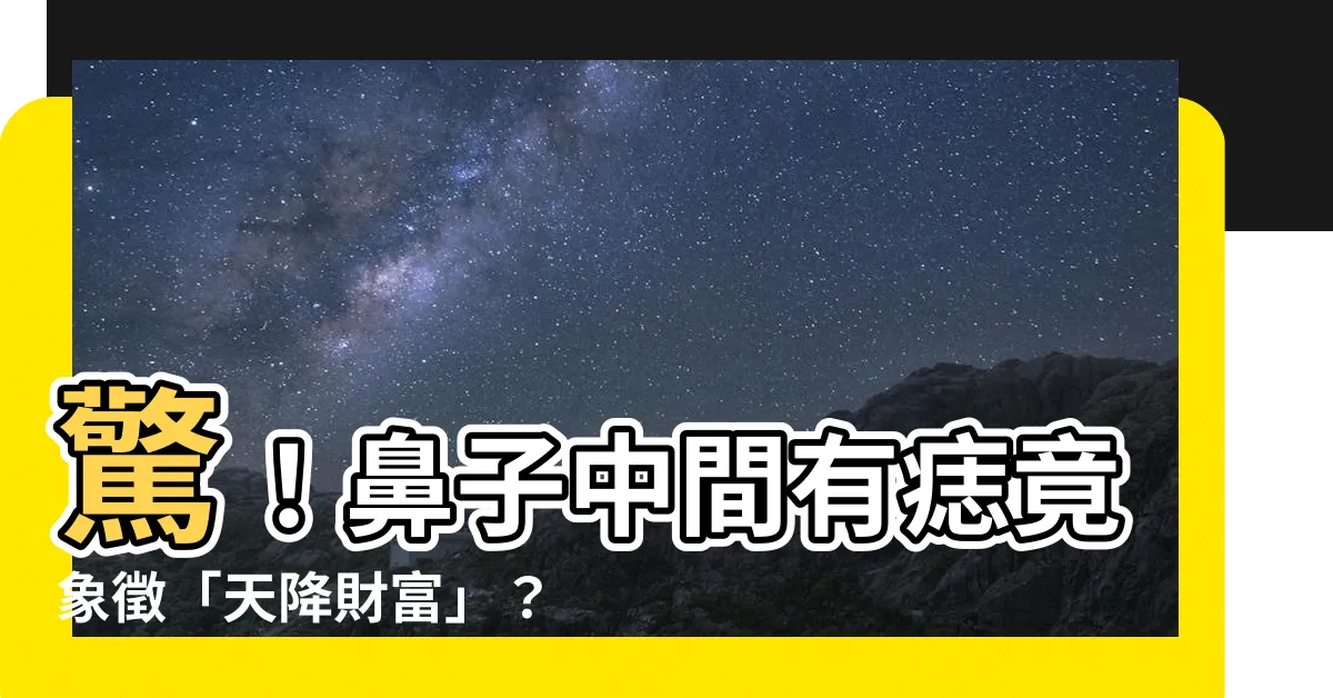 【鼻子中間有痣】驚！鼻子中間有痣竟象徵「天降財富」？破解鼻上痣的驚人財運密碼