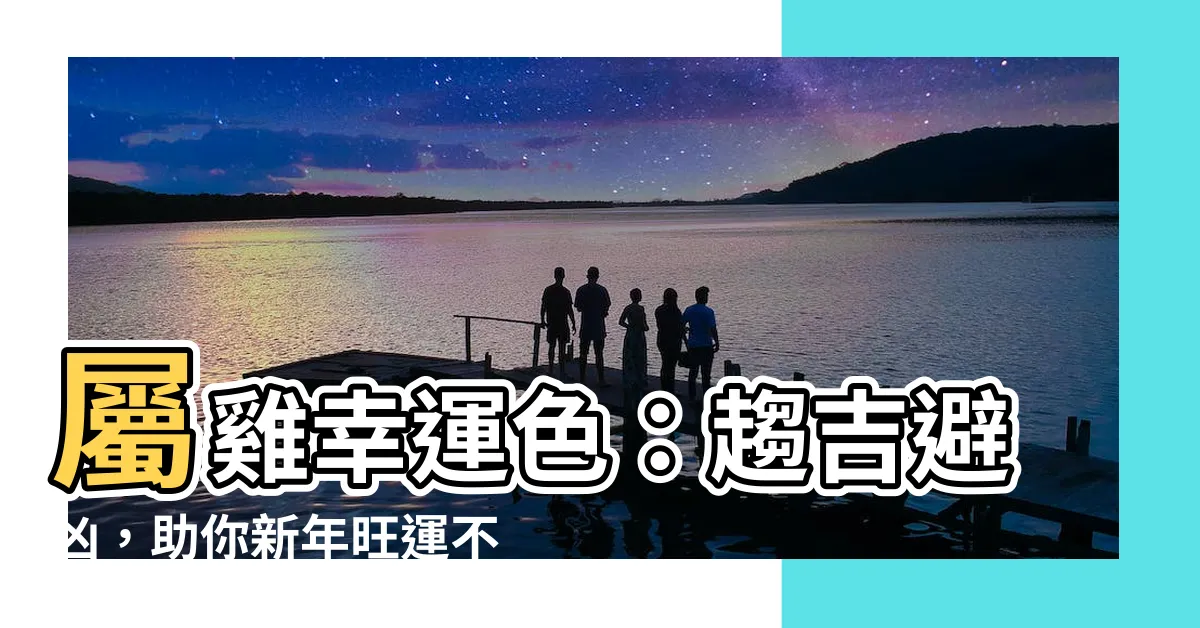 【屬雞幸運色】屬雞幸運色：趨吉避兇，助你新年旺運不停！