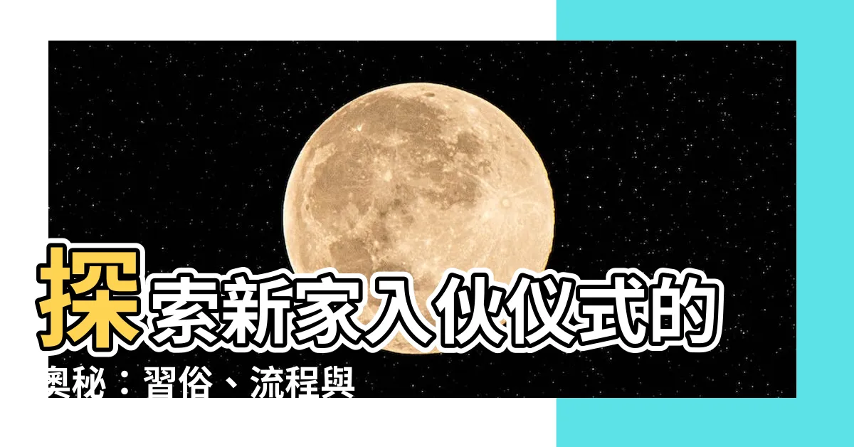 【新家入夥儀式】探索新家入夥儀式的奧秘：習俗、流程與風水禁忌