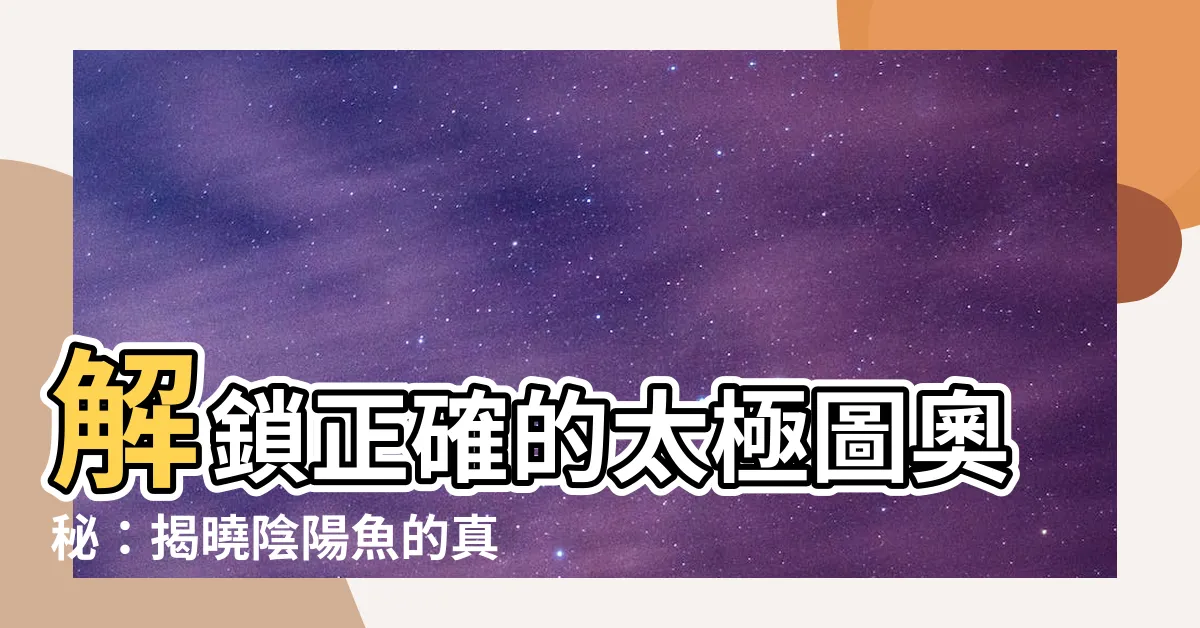 【陰陽魚正確太極圖】解鎖正確的太極圖奧秘：揭曉陰陽魚的真面目