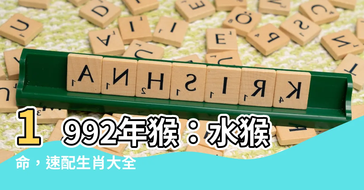 【1992年猴】1992年猴：水猴命，速配生肖大全