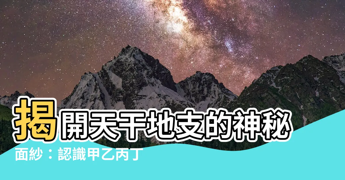 【甲乙丙丁戊己庚辛壬癸】揭開天干地支的神秘面紗：認識甲乙丙丁戊己庚辛壬癸