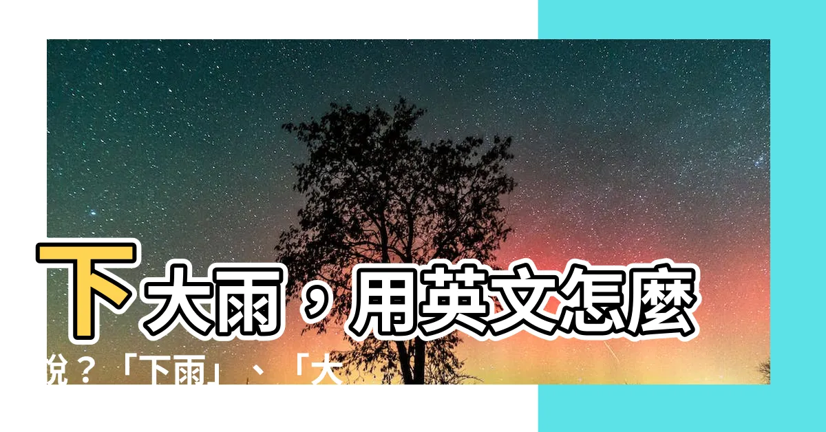 【下 大雨】下大雨，用英文怎麼説？「下雨」、「大雨」差在哪裡？