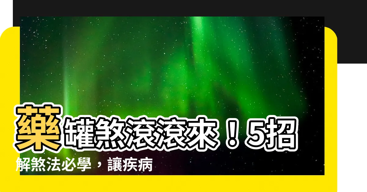 【藥罐煞化解方法】藥罐煞滾滾來！5招解煞法必學，讓疾病遠離你