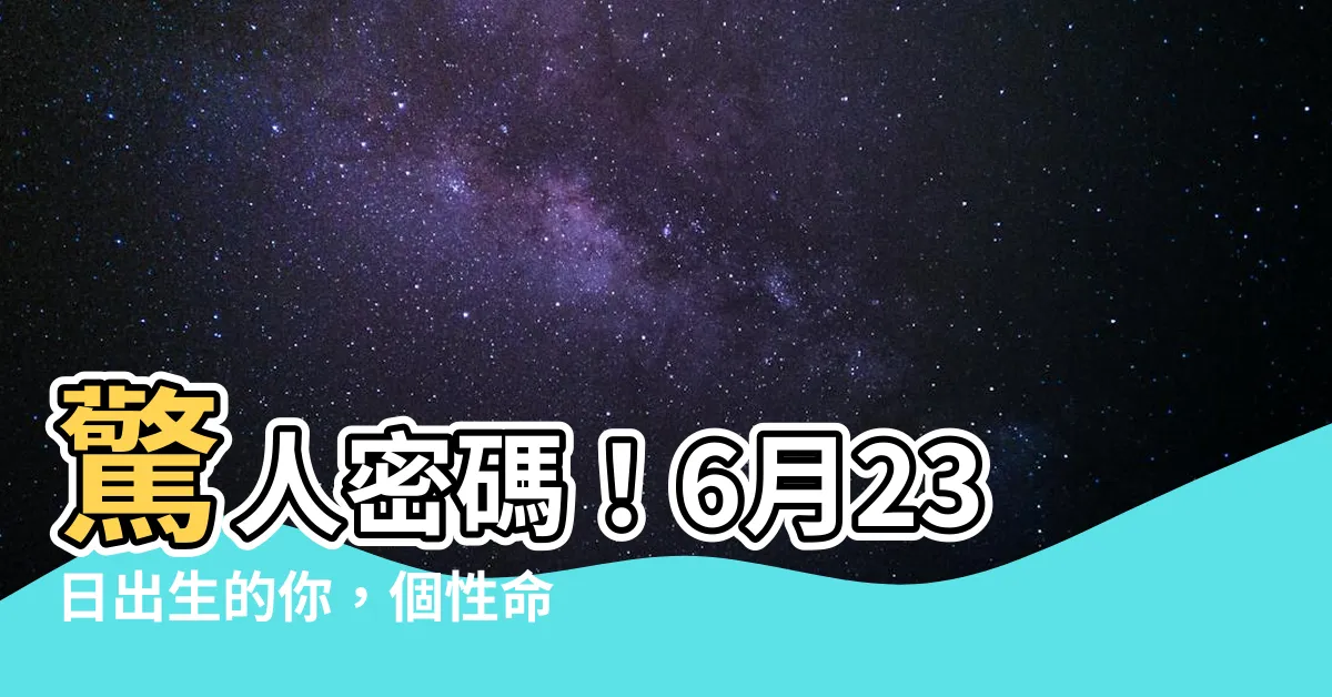 【6月23】驚人密碼！6月23日出生的你，個性命運大揭秘