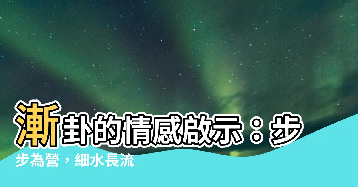 【漸卦 感情】漸卦的情感啟示：步步為營，細水長流