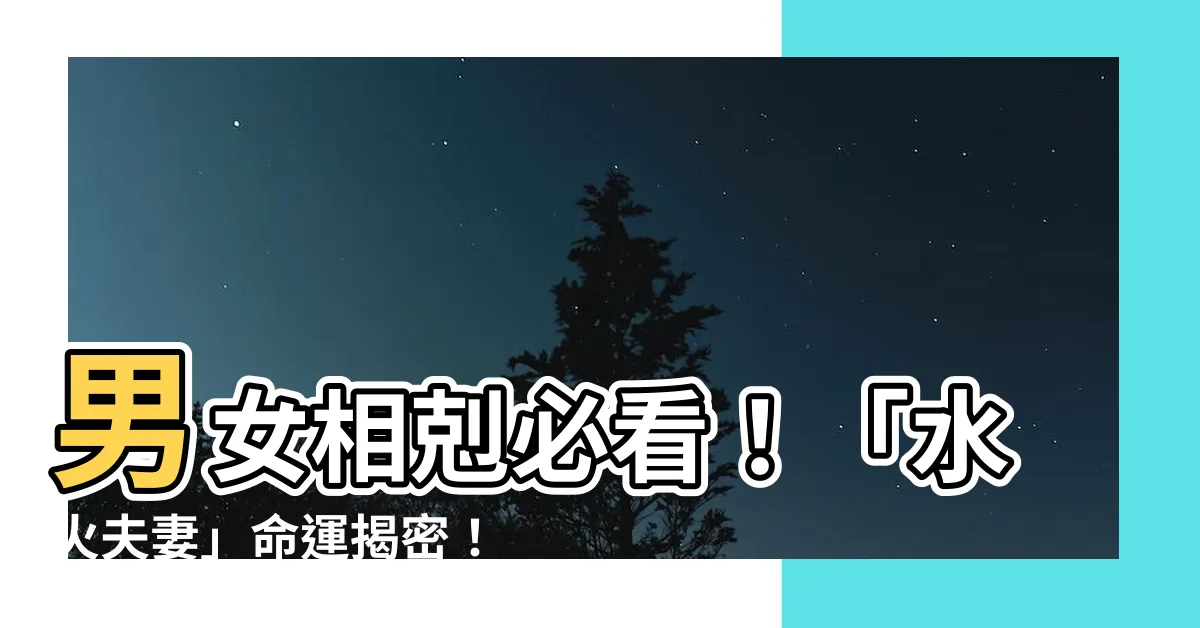 【男水女火】男女相剋必看！「水火夫妻」命運揭密！