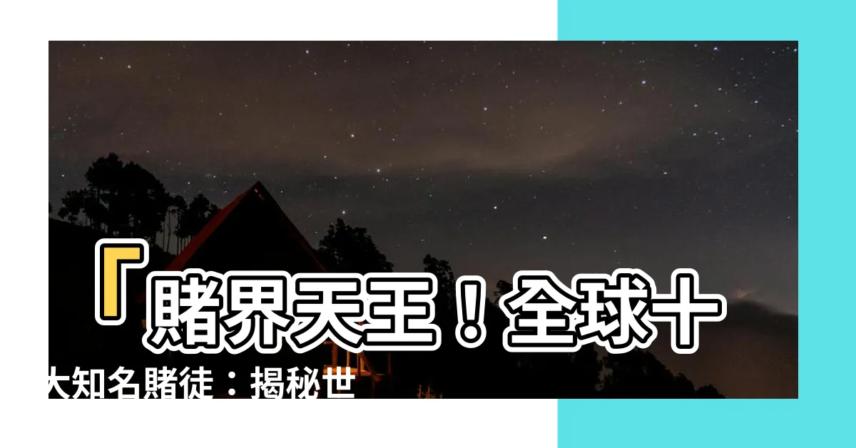 【世界賭王】「賭界天王！全球十大知名賭徒：揭秘世界賭王何鴻燊的驚人賭技」