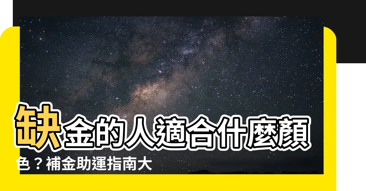 【缺金的人適合什麼顏色】缺金的人適合什麼顏色？補金助運指南大公開