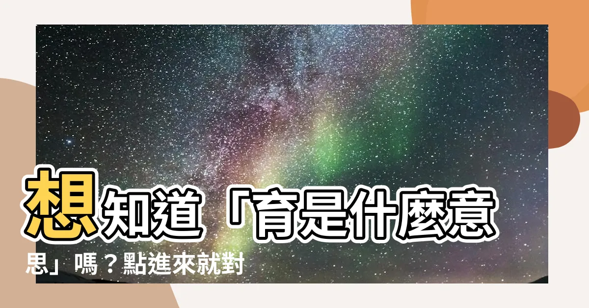 【育是什麼意思】想知道「育是什麼意思」嗎？點進來就對了！