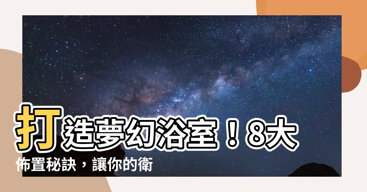 【浴室 佈置】打造夢幻浴室！8大佈置秘訣，讓你的衞浴空間質感爆棚