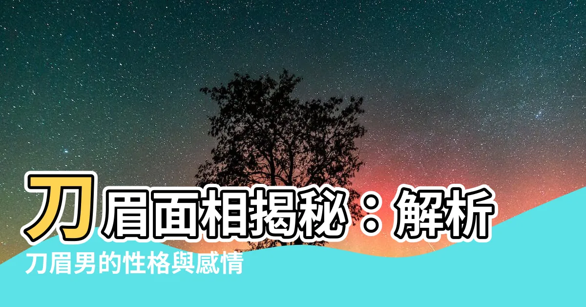 【刀眉面相】刀眉面相揭秘：解析刀眉男的性格與感情運