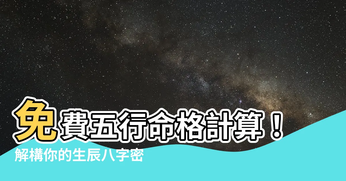 【五行命格計算】免費五行命格計算！解構你的生辰八字密碼！