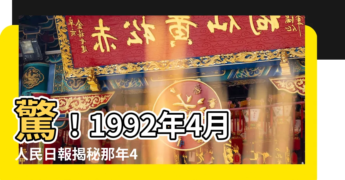 【1992年4月】驚！1992年4月人民日報揭秘那年4月「壬申猴年」詳情