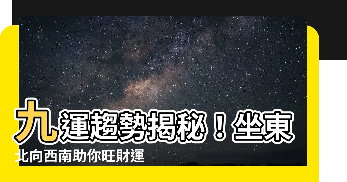 【坐東北向西南九運】九運趨勢揭秘！坐東北向西南助你旺財運