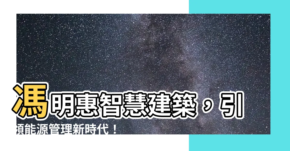 【馮明惠】馮明惠智慧建築，引領能源管理新時代！