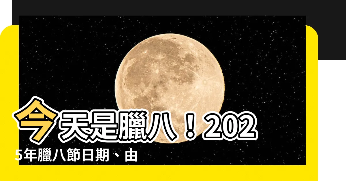 【今天是臘八】今天是臘八！2025年臘八節日期、由來、習俗、禁忌一次全解析