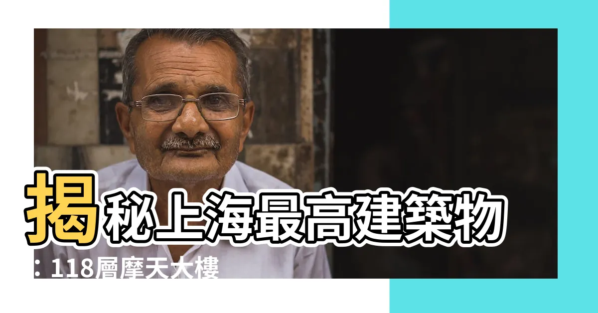 【上海最高建築物】揭秘上海最高建築物：118層摩天大樓的壯麗與雄偉