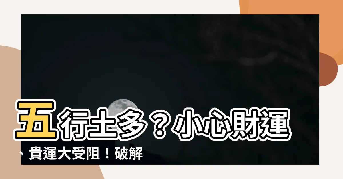 【五行 土多】五行土多？小心財運、貴運大受阻！破解法一次看