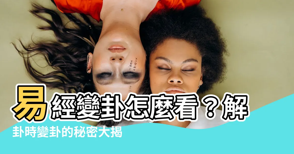 【易經變卦怎麼看】易經變卦怎麼看？解卦時變卦的秘密大揭露！