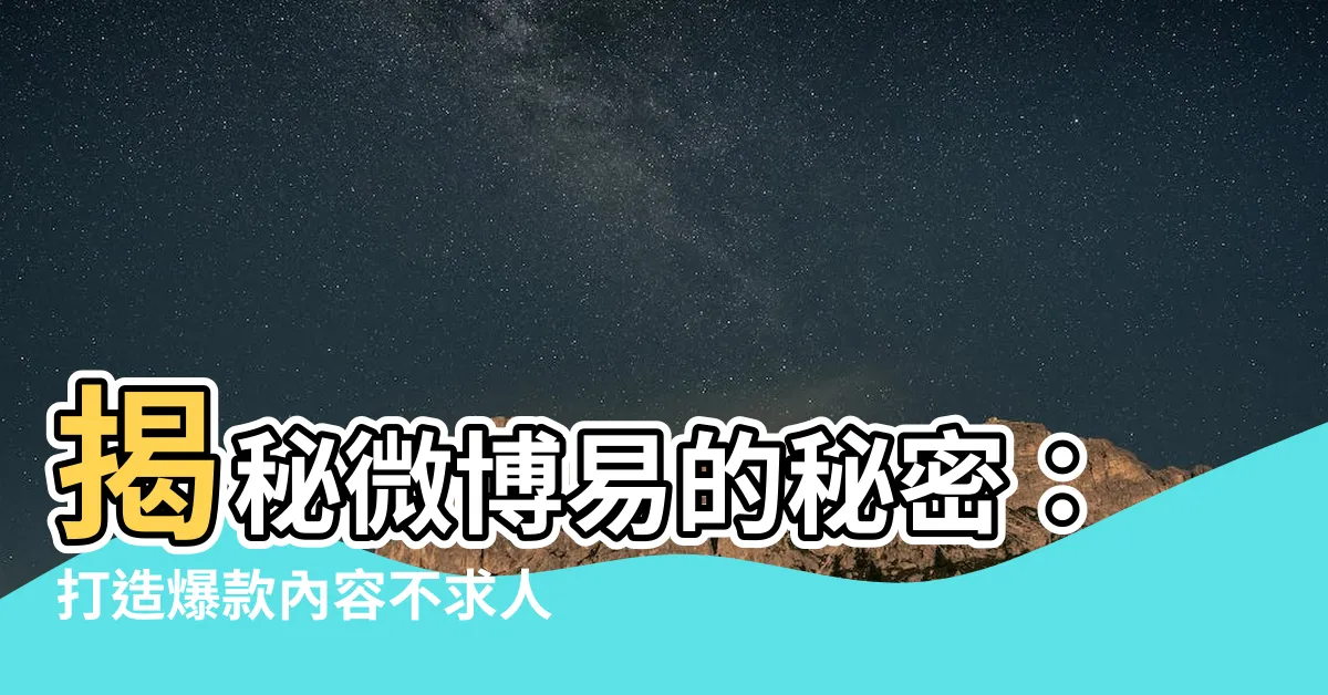 【微博易】揭秘微博易的秘密：打造爆款內容不求人！