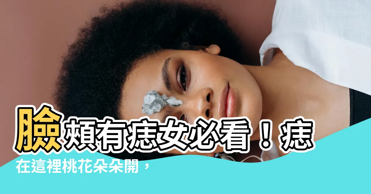 【臉頰有痣女】臉頰有痣女必看！痣在這裡桃花朵朵開，男人見了就暈船！