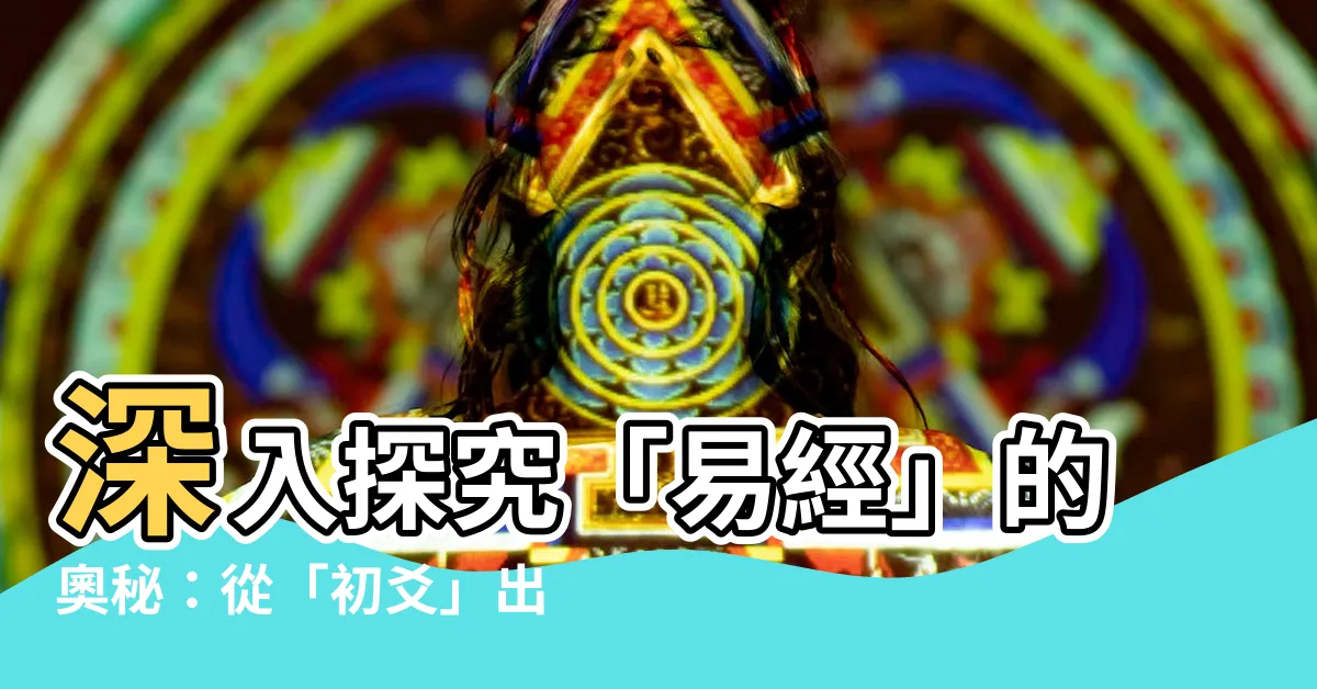 【初爻】深入探究「易經」的奧秘：從「初爻」出發，認識六個爻