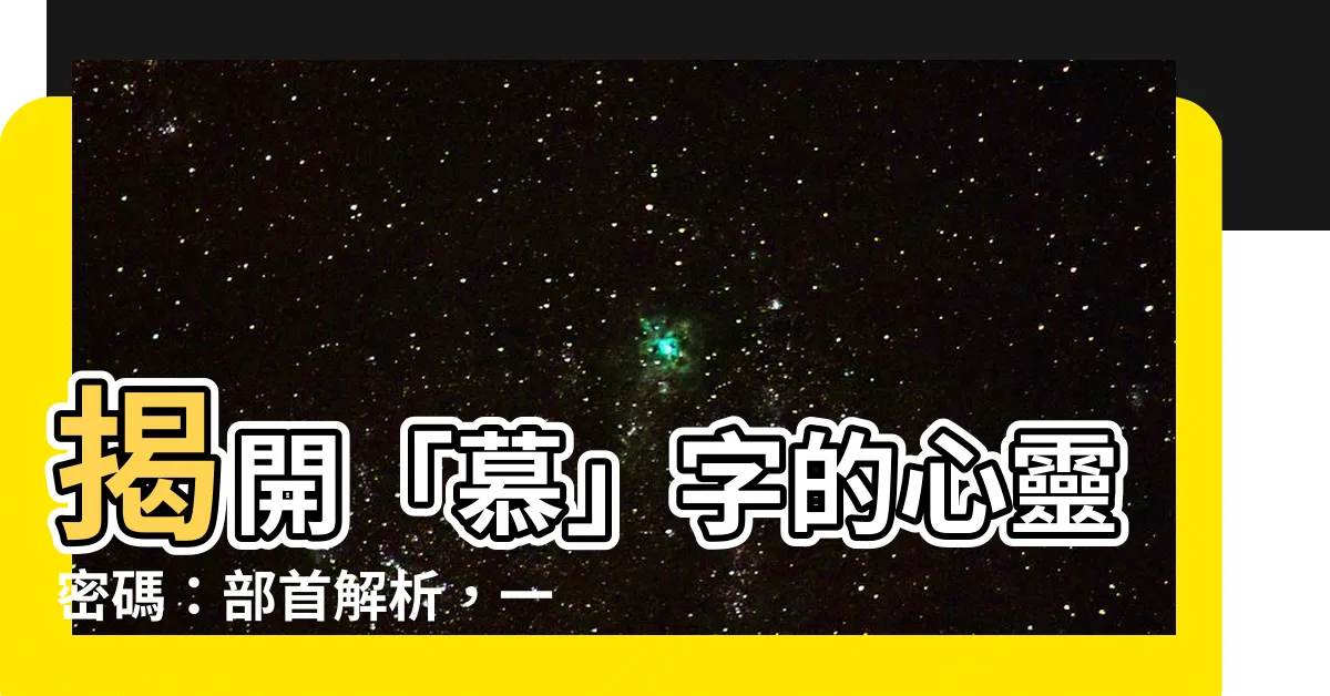 【慕的部首】揭開「慕」字的心靈密碼：部首解析，一窺情感世界