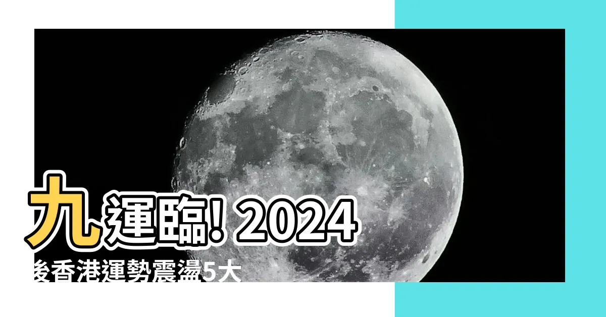 【九運方向】九運臨! 2024後香港運勢震盪5大影響+九運方​​向