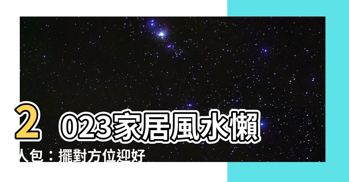 【家居風水】2023家居風水懶人包：擺對方位迎好運，避開禁忌守財保平安