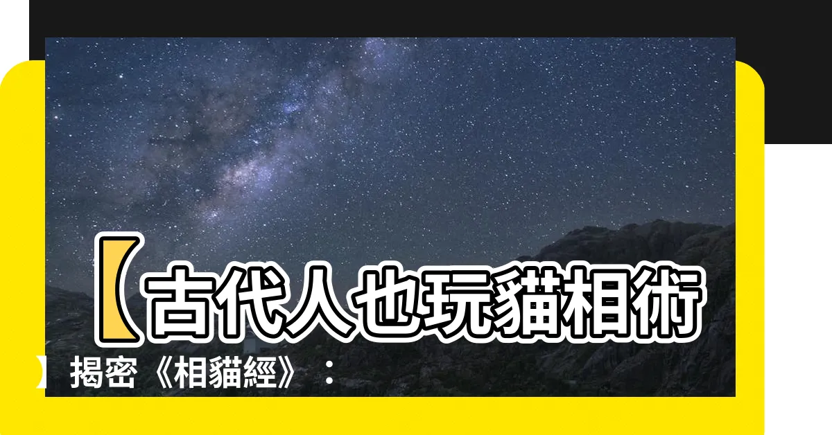 【相貓經】【古代人也玩貓相術】揭密《相貓經》：如何從貓咪面相看出好壞！