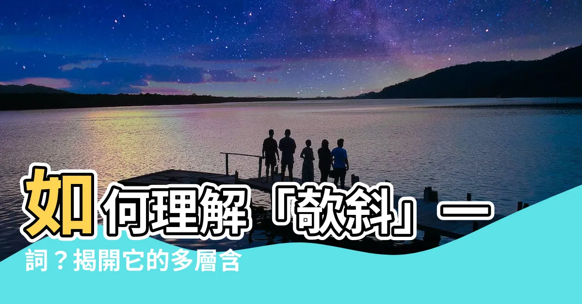 【欹斜】如何理解「欹斜」一詞？揭開它的多層含義