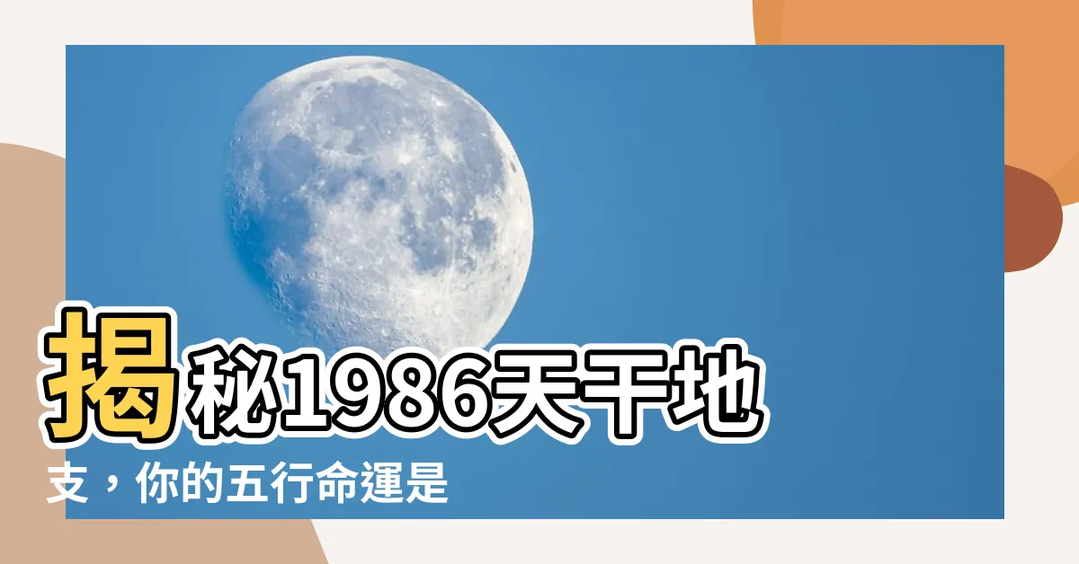 【1986 天干地支】揭秘1986天干地支，你的五行命運是什麼？