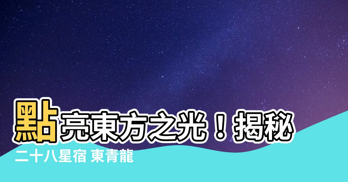 【二十八星宿 東青龍】點亮東方之光！揭秘二十八星宿 東青龍的傳奇寓意