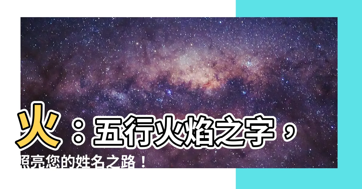 【火 五行 字】火：五行火焰之字，照亮您的姓名之路！