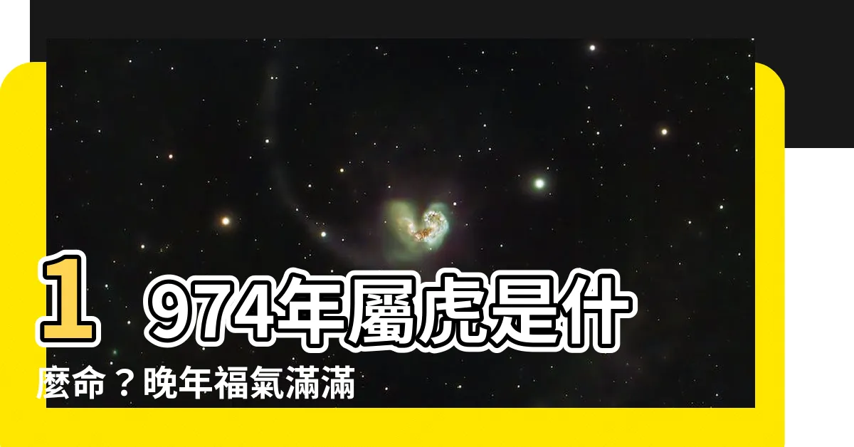 【1974年是什麼命】1974年屬虎是什麼命？晚年福氣滿滿，一生順遂無比！