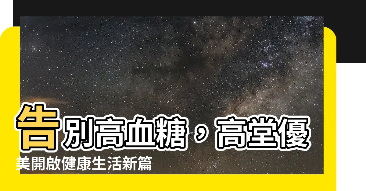 【高堂優美】告別高血糖，高堂優美開啟健康生活新篇章！