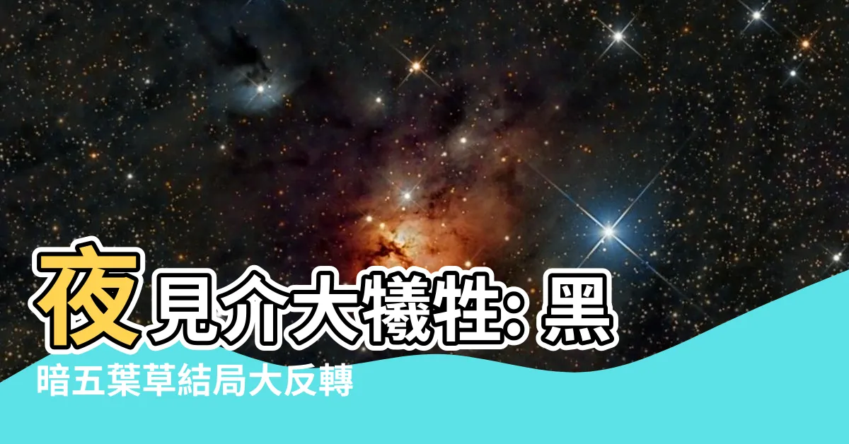 【夜見介大死】夜見介大犧牲: 黑暗五葉草結局大反轉