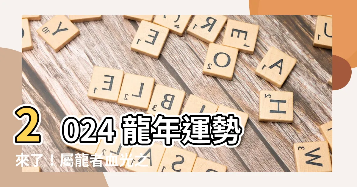 【2024 龍年運勢】2024 龍年運勢來了！屬龍者血光之災難避？