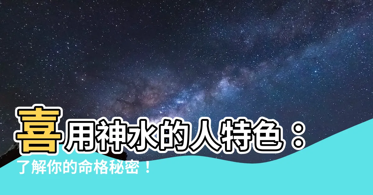 【喜用神水的人特色】喜用神水的人特色：瞭解你的命格秘密！