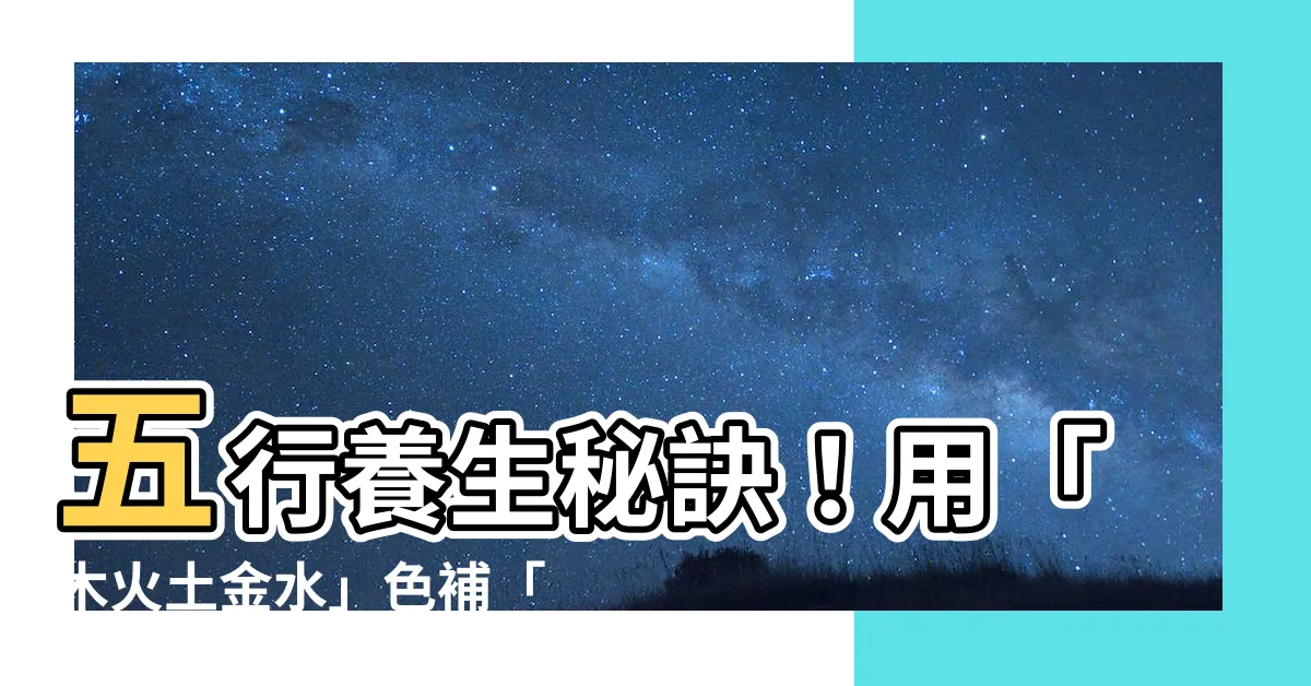 【木火土金水 肝心脾肺腎】五行養生秘訣！用「木火土金水」色補「肝心脾肺腎」