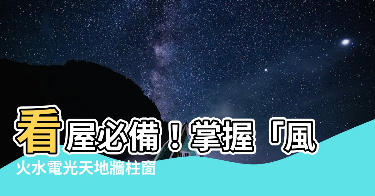 【風火水電光 天地牆柱窗】看屋必備！掌握「風火水電光天地牆柱窗」，避免白忙一場！