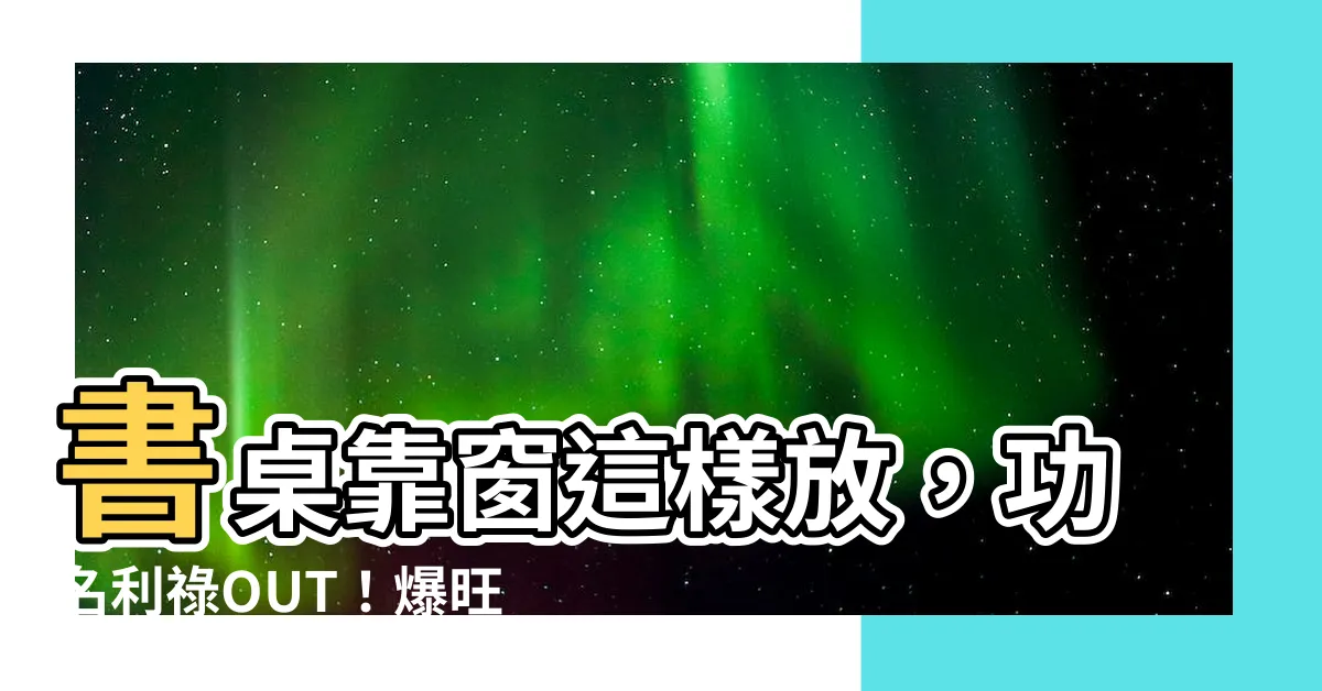 【書桌靠窗】書桌靠窗這樣放，功名利祿OUT！爆旺事業好運密技！