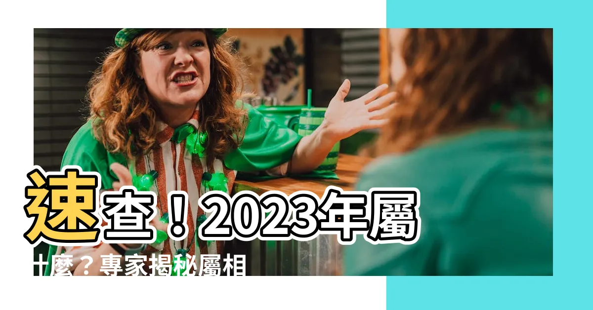 【2023屬什麼】速查！2023年屬什麼？專家揭秘屬相運勢，把握機會迎好運